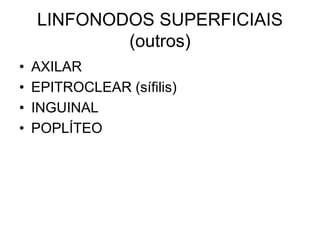 LINFONODOS SUPERFICIAIS
(outros)
• AXILAR
• EPITROCLEAR (sífilis)
• INGUINAL
• POPLÍTEO
 