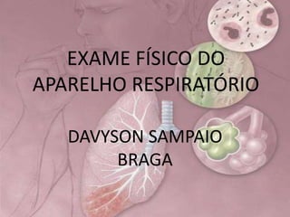 EXAME FÍSICO DO
APARELHO RESPIRATÓRIO
DAVYSON SAMPAIO
BRAGA
 