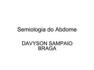Semiologia do Abdome
DAVYSON SAMPAIO
BRAGA
 