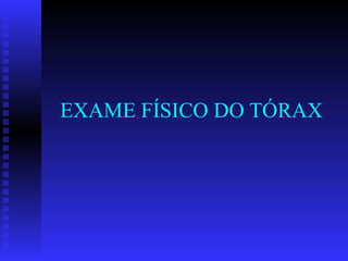 EXAME FÍSICO DO TÓRAX
 