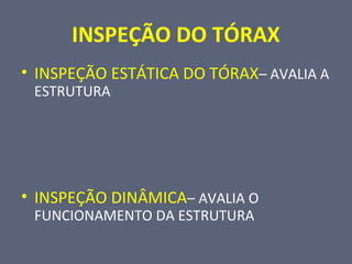 INSPEÇÃO DO TÓRAX
• INSPEÇÃO ESTÁTICA DO TÓRAX– AVALIA A
ESTRUTURA
• INSPEÇÃO DINÂMICA– AVALIA O
FUNCIONAMENTO DA ESTRUTURA
 