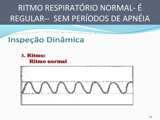 RITMO RESPIRATÓRIO NORMAL- É
REGULAR-- SEM PERÍODOS DE APNÉIA
 