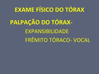EXAME FÍSICO DO TÓRAX
PALPAÇÃO DO TÓRAX-
EXPANSIBILIDADE
FRÊMITO TÓRACO- VOCAL
 