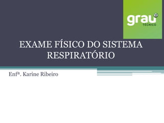 EXAME FÍSICO DO SISTEMA
RESPIRATÓRIO
Enfª. Karine Ribeiro
 
