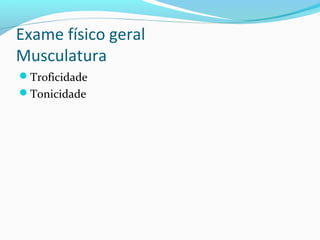 Exame físico geral
Musculatura
Troficidade
Tonicidade
 