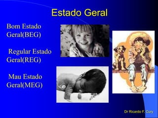 Estado Geral
Bom Estado
Geral(BEG)
Regular Estado
Geral(REG)
Mau Estado
Geral(MEG)
Dr Ricardo F. Cury
 
