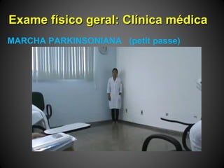 Exame físico geral: Clínica médicaExame físico geral: Clínica médica
MARCHA PARKINSONIANA (petit passe)
 
