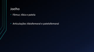 Joelho
• Fêmur, tíbia e patela
• Articulações tibiofemoral e patelofemoral
 