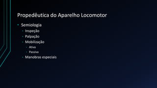 Propedêutica do Aparelho Locomotor
• Semiologia
• Inspeção
• Palpação
• Mobilização
• Ativa
• Passiva
• Manobras especiais
 