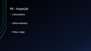 Pé - Inspeção
• Calosidades
• Deformidades
• Hálux valgo
 