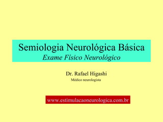 Semiologia Neurológica Básica Exame Físico Neurológico Dr. Rafael Higashi Médico neurologista  www.estimulacaoneurologica.com.br   