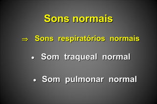 Sons normaisSons normais
⇒⇒ Sons respiratórios normaisSons respiratórios normais
•• Som traqueal normalSom traqueal normal
•• Som pulmonar normalSom pulmonar normal
 