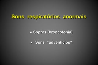 Sons respiratórios anormaisSons respiratórios anormais
•• Sopros (broncofonia)Sopros (broncofonia)
•• Sons “adventícios”Sons “adventícios”
 