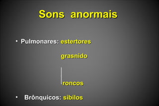 Sons anormaisSons anormais
• Pulmonares:Pulmonares: estertoresestertores
grasnidograsnido
roncosroncos
• Brônquicos:Brônquicos: sibilossibilos
 