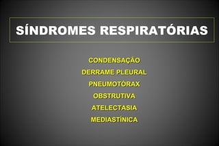 SÍNDROMES RESPIRATÓRIAS
CONDENSAÇÃOCONDENSAÇÃO
DERRAME PLEURALDERRAME PLEURAL
PNEUMOTÓRAXPNEUMOTÓRAX
OBSTRUTIVAOBSTRUTIVA
ATELECTASIAATELECTASIA
MEDIASTÍNICAMEDIASTÍNICA
 