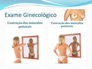 Exame Ginecológico
Contração dos músculos
peitorais

Contração dos músculos
peitorais

 