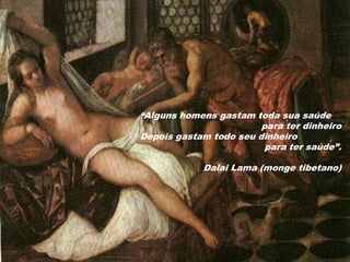 “Alguns homens gastam toda sua saúde
para ter dinheiro
Depois gastam todo seu dinheiro
para ter saúde”.
Dalai Lama (monge tibetano)

 