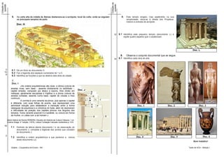 Cotação da




                                                                                                                     Cotação da
 questão




                                                                                                                      questão
                  6.    Na parte alta da cidade de Atenas destacava-se a acrópole, local de culto, onde se erguiam                  8.   Este templo singelo, mas esplêndido na sua
                        os principais templos da polis                                                                                   simplicidade, situa-se à direita dos Propileus,
                                                                                                                                         mesmo à entrada da acrópole.




                                                                                                                         12       8.1 Identifica este pequeno templo (documento L) e
                                                                                                                                      expõe quatro aspetos que o caraterizam.




                                                                                                                                                                                                 Doc. L

                                                                                                                                    9.   Observa o conjunto documental que se segue.
                                                                                                                         10       9.1 Identifica cada obra de arte.



       3          6.1 Dá um título ao documento H.
      10          6.2 Faz a legenda dos espaços numerados de 1 a 5.
       8
                  6.3 Identifica as funções a que se destina esta área da cidade.

                  7.
                  Doc. I
                           «As ordens arquitetónicas são duas: a dórica (coluna de
                 arestas vivas, sem base - assente diretamente no estilóbato -,
                 capitel simples, composto por ábaco e equino, friso divido em
                 métopas, geralmente esculpidas e tríglifos) e a jónica (coluna de
                 arestas cortadas, assente numa base, capitel de volutas e friso
                 contínuo).
                           A coríntia é uma variante da jónica, pois apenas o capitel
                 é diferente, com suas folhas de acanto, que representam uma
                 admirável solução para estabelecer a transição entre a forma                                                                      Doc. 1                        Doc. 2                 Doc. 3
                 retangular da arquitrave e a cilíndrica do fuste, além de resolverem
                 a dificuldade da posição dos capitéis jónicos nos ângulos dos
                 templos. Outra variante possível é a cariátide, ou coluna em forma
                 de mulher, e o atlas com a de homem.»

             Maria Helena da Rocha PEREIRA, Estudos de História da Cultura Clássica, I vol.
             Cultura Grega, 4.ª edição, (1975), Lisboa Fundação Calouste Gulbenkian,p. 472.

      16
                 7.1 Partindo da leitura atenta documento I e da observação do
                       documento J, completa a legenda dos pontos que constam
                       do documento J.
        2                                                                                                                                                                                                   Doc. 6
                 7.2 Identifica a ordem arquitetónica a que pertence a coluna                                                                     Doc. 4                            Doc. 5
                       deste documento (J).
                                                                                                                                                                                                  Bom trabalho!

                 Didáxis – Cooperativa de Ensino - RA                                                                                                                                        Teste de HCA – Módulo I
 