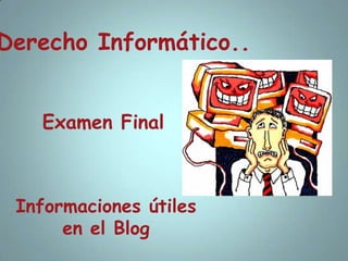 Derecho Informático.. Examen Final Informaciones útiles en el Blog 