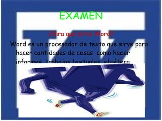 EXAMEN ¿Para que sirve Word? Word es un procesador de texto que sirve para hacer cantidades de cosas  como hacer informes, trabajos textuales, etcétera. 