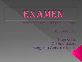 examen Reyes Campos María Del Refugio LIC. Derecho. 1 semestre. Computación. Margarita Gonzales torres. 
