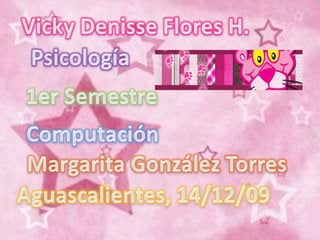 Vicky Denisse Flores H. Psicología 1er Semestre Computación Margarita González Torres  Aguascalientes, 14/12/09 