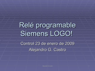 Relé programable Siemens LOGO!  Control 23 de enero de 2009 Alejandro G. Castro 