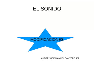 EL SONIDO MODIFICACIONES AUTOR:JOSE MANUEL CANTERO 4ºA 