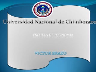Universidad Nacional de Chimborazo ESCUELA DE ECONOMIA VICTOR ERAZO 