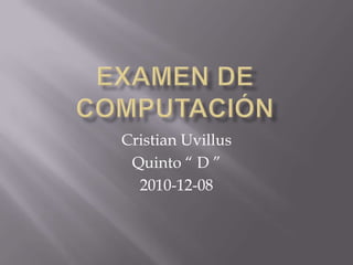 Examen De Computación Cristian Uvillus Quinto “ D ” 2010-12-08 