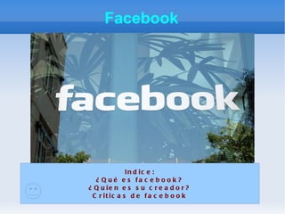 Facebook Indice: ¿Qué es facebook? ¿Quien es su creador? Criticas de facebook 