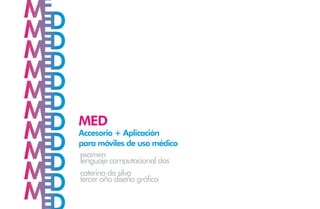 MED
Accesorio + Aplicación
para móviles de uso médico
examen
lenguaje computacional dos
caterina da silva
tercer año diseño gráfico
 