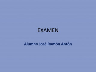 EXAMEN

Alumno José Ramón Antón
 