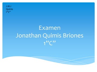 J.M.J
Quimis
1”C”




                Examen
         Jonathan Quimis Briones
                  1”C”
 
