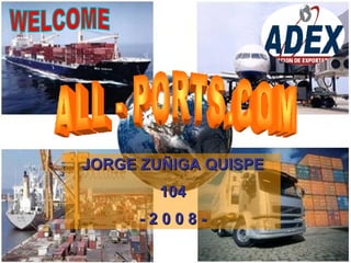 WELCOME ALL - PORTS.COM JORGE ZUÑIGA QUISPE 104 - 2 0 0 8 - 