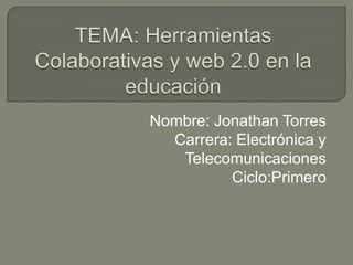 Nombre: Jonathan Torres
  Carrera: Electrónica y
   Telecomunicaciones
          Ciclo:Primero
 