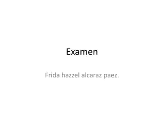 Examen

Frida hazzel alcaraz paez.
 