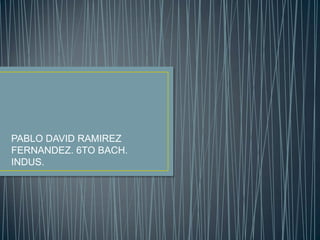 PABLO DAVID RAMIREZ
FERNANDEZ. 6TO BACH.
INDUS.
 