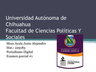 Universidad Autónoma de
Chihuahua
Facultad de Ciencias Políticas Y
Sociales
Meza Ayala Jesús Alejandro
Mat.- 229183
Periodismo Digital
Examen parcial #1
 
