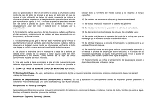 Una vez posicionado el rotor en el centro se coloca la chumacera activa 
contra la cara del plato de empuje y se ajusta en este lado sin que se 
mueva el rotor utilizando las lainas de ajuste, enseguida se coloca la 
chumacera inactiva respetando el desplazamiento que deba tener el rotor 
por especificación (aprox. 0.010”). Se hace el ajuste de este lado también 
con las lainas o placas de ajuste. Una vez ajustado se verifica el 
desplazamiento axial del rotor y deberá tener lo indicado por la 
especificación. 
6. Se instalan las partes superiores de las chumaceras radiales verificando 
el claro existente, posteriormente se instalan las tapas apretando con un 
torquímetro y en forma cruzada. 
7. Se recomienda que se gire el rotor en estos momentos para verificar el 
asentamiento o hulla de contacto sobre las chumaceras radiales. Esto se 
observara al destapar nueva mente las chumaceras verificando el brillo 
que dejara el muñón o marca sobre el metal babbit de la chumacera. 
8. Se prepara la maniobra para el montaje de la tapa de la turbina, se 
deberá tener cuidado de no golpear o dañar alguna parte del rotor, 
principalmente a los alabes. Como sellante de la tapa se utiliza 
comúnmente el aceite de linaza recosido. 
9. Una vez puesta la tapa se procede a girar al rotor nuevamente para 
detectar algún posible rozamiento, si todo esta correcto se procede a 
colocar toda la tornilleria del medio cuerpo y se reaprieta al torque 
especifico. 
10. Se instalan los sensores de vibración y desplazamiento axial. 
11. Se realiza limpieza e inspección al sistema de gobierno. 
12. Se efectúa mantenimiento y revisión a la válvula de corte rápido. 
13. Se da mantenimiento al cabezal de válvulas de entrada de vapor. 
14. Se instala una placa en el mamelon del cople de la turbina para que se 
mantenga fijo al momento de rodar la turbina en vacío. 
15. Se efectúa limpieza a la consola de lubricación, se cambia aceite y se 
cambian filtros del sistema. 
16. Se rueda la turbina en vacío para verificar condiciones de operación y 
se realiza la prueba del disparo por sobre velocidad, si no dispara en la 
velocidad especificada se dispara manualmente para revisar o ajustar el 
dispositivo, para volver a probar hasta lograr el objetivo. 
17. Posteriormente se verifica el alineamiento del equipo para acoplar y 
dejar disponible para probar con carga. 
3.- CUANTOS TIPOS DE BOMBAS CONOCE Y MENCIONE SUS USOS. 
R= Bombas Centrifugas.- Su uso y aplicación es principalmente donde se requieren grandes volúmenes a presiones relativamente bajas. Uso para el 
manejo de fluidos limpios. 
Bombas de Desplazamiento Positivo (Reciprocante y rotativa): Su uso y aplicación es principalmente donde se requieren grandes presiones a 
volúmenes relativamente bajas. Uso como dosificadores y para fluidos viscosos. 
Reciprocante de: Pistón y Diafragma. 
Apreciadas para diferentes servicios, incluyendo alimentación de calderas en presiones de bajas a medianas, manejo de lodos, bombeo de aceite y agua, 
bombeo en líneas de tuberías, proceso de petróleos. 
Rotativa de: Engranes, Tornillo y Lóbulos. 
 