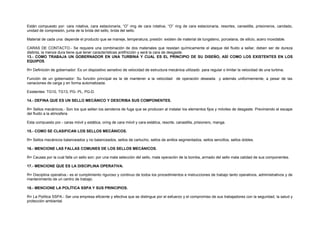 Están compuesto por: cara rotativa, cara estacionaria, “O” ring de cara rotativa, “O” ring de cara estacionaria, resortes, canastilla, prisioneros, candado, 
unidad de compresión, junta de la brida del sello, brida del sello. 
Material de cada una: depende el producto que se maneje, temperatura, presión: existen de material de tungsteno, porcelana, de silicio, acero inoxidable. 
CARAS DE CONTACTO.- Se requiere una combinación de dos materiales que resistan químicamente el ataque del fluido a sellar, deben ser de dureza 
distinta, la menos dura tiene que tener características antifricción y será la cara de desgaste. 
13.- COMO TRABAJA UN GOBERNADOR EN UNA TURBINA Y CUAL ES EL PRINCIPIO DE SU DISEÑO, ASÍ COMO LOS EXISTENTES EN LOS 
EQUIPOS. 
R= Definición de gobernador: Es un dispositivo sensitivo de velocidad de estructura mecánica utilizado para regular o limitar la velocidad de una turbina. 
Función de un gobernador: Su función principal es la de mantener a la velocidad de operación deseada y además uniformemente, a pesar de las 
variaciones de carga y en forma automatizada. 
Existentes: TG10, TG13, PG- PL, PG-D. 
14.- DEFINA QUE ES UN SELLO MECÁNICO Y DESCRIBA SUS COMPONENTES. 
R= Sellos mecánicos.- Son los que sellan los senderos de fuga que se producen al instalar los elementos fijos y móviles de desgaste. Previniendo el escape 
del fluido a la atmosfera. 
Esta compuesto por.- caras móvil y estática, oring de cara móvil y cara estática, resorte, canastilla, prisionero, manga. 
15.- COMO SE CLASIFICAN LOS SELLOS MECÁNICOS. 
R= Sellos mecánicos balanceados y no balanceados, sellos de cartucho, sellos de anillos segmentados, sellos sencillos, sellos dobles. 
16.- MENCIONE LAS FALLAS COMUNES DE LOS SELLOS MECÁNICOS. 
R= Causas por la cual falla un sello son: por una mala selección del sello, mala operación de la bomba, armado del sello mala calidad de sus componentes. 
17.- MENCIONE QUE ES LA DISCIPLINA OPERATIVA. 
R= Disciplina operativa.- es el cumplimiento riguroso y continuo de todos los procedimientos e instrucciones de trabajo tanto operativos, administrativos y de 
mantenimiento de un centro de trabajo. 
18.- MENCIONE LA POLÍTICA SSPA Y SUS PRINCIPIOS. 
R= La Política SSPA.- Ser una empresa eficiente y efectiva que se distingue por el esfuerzo y el compromiso de sus trabajadores con la seguridad, la salud y 
protección ambiental. 
 