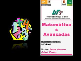 Matemática 
s 
Avanzadas 
Ecuaciones Diferenciales 
3 Unidad 
Nombre: Brenda Alejandra 
Galindo Ramírez 
 