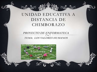 UNIDAD EDUCATIVA A
DISTANCIA DE
CHIMBORAZO
PROYECTO DE ENFORMATECA
TEMA: LOS VALORES HUMANOS
 