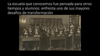 La escuela que conocemos fue pensada para otros
tiempos y alumnos: enfrenta uno de sus mayores
desafíos de transformación
 