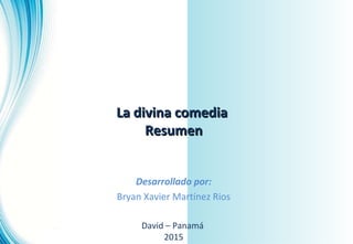 La divina comediaLa divina comedia
ResumenResumen
Desarrollado por:
Bryan Xavier Martínez Rios
David – Panamá
2015
 