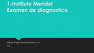 1-Instituto Mendel
Examen de diagnostico
Miguel Angel Macias Becerra nl.14
1-B
 