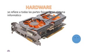 se refiere a todas las partes físicas de un sistema
informático
 