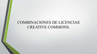 COMBINACIONES DE LICENCIAS
CREATIVE COMMONS.
 