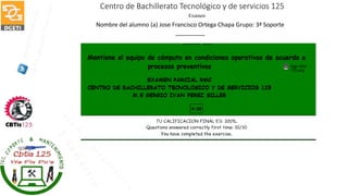 Centro de Bachillerato Tecnológico y de servicios 125
Examen
Nombre del alumno (a) Jose Francisco Ortega Chapa Grupo: 3ª Soporte
_________
 