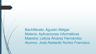 Bachillerato: Agustin Melgar
Materia: Aplicaciones informáticas
Maestra: Leticia Álvarez Hernández
Alumno: José Abelardo Nuñez Francisco
 